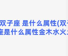 双子座 是什么属性(双子座是什么属性金木水火土)